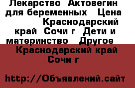 Лекарство “Актовегин“ для беременных › Цена ­ 1 000 - Краснодарский край, Сочи г. Дети и материнство » Другое   . Краснодарский край,Сочи г.